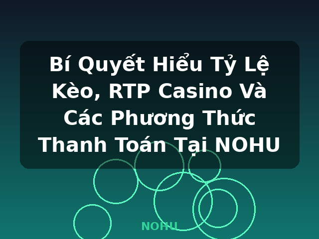 Bí Quyết Hiểu Tỷ Lệ Kèo, RTP Casino Và Các Phương Thức Thanh Toán Tại NOHU - NOHU Bí Quyết Hiểu Tỷ Lệ Kèo, RTP Casino Và Các Phương Thức Thanh Toán Tại NOHU - NOHU