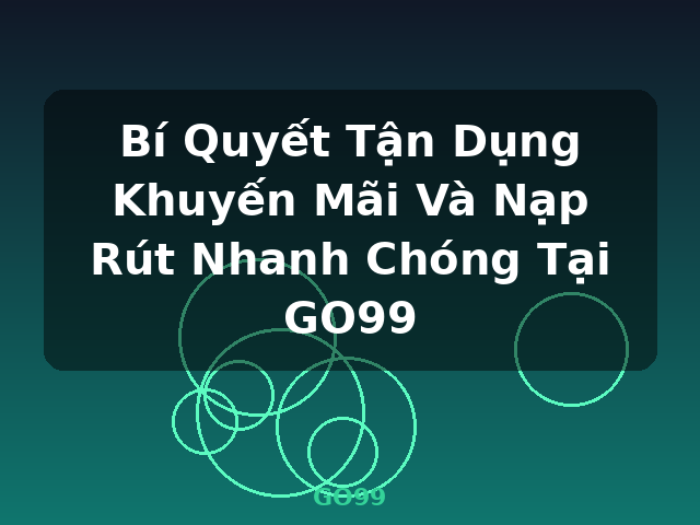 Bí Quyết Tận Dụng Khuyến Mãi Và Nạp Rút Nhanh Chóng Tại GO99 - GO99 Bí Quyết Tận Dụng Khuyến Mãi Và Nạp Rút Nhanh Chóng Tại GO99 - GO99