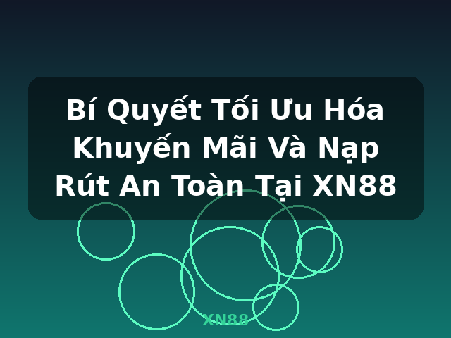Bí Quyết Tối Ưu Hóa Khuyến Mãi Và Nạp Rút An Toàn Tại XN88 - XN88