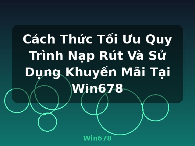 Cách Thức Tối Ưu Quy Trình Nạp Rút Và Sử Dụng Khuyến Mãi Tại Win678 - Win678 Cách Thức Tối Ưu Quy Trình Nạp Rút Và Sử Dụng Khuyến Mãi Tại Win678 - Win678