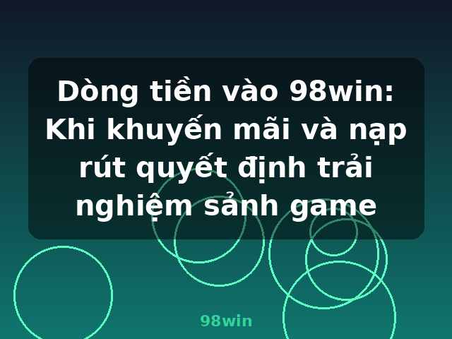 Dòng tiền vào 98win: Khi khuyến mãi và nạp rút quyết định trải nghiệm sảnh game - 98win Dòng tiền vào 98win: Khi khuyến mãi và nạp rút quyết định trải nghiệm sảnh game - 98win