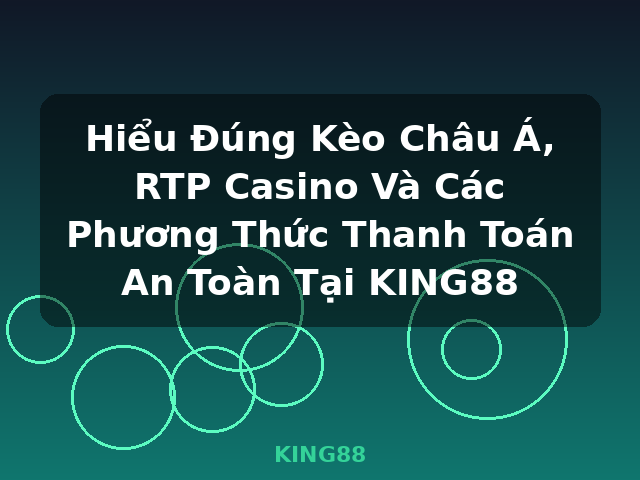 Hiểu Đúng Kèo Châu Á, RTP Casino Và Các Phương Thức Thanh Toán An Toàn Tại KING88 - KING88 Hiểu Đúng Kèo Châu Á, RTP Casino Và Các Phương Thức Thanh Toán An Toàn Tại KING88 - KING88