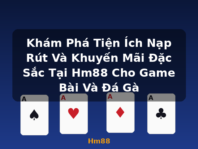 Khám Phá Tiện Ích Nạp Rút Và Khuyến Mãi Đặc Sắc Tại Hm88 Cho Game Bài Và Đá Gà - Hm88 Khám Phá Tiện Ích Nạp Rút Và Khuyến Mãi Đặc Sắc Tại Hm88 Cho Game Bài Và Đá Gà - Hm88
