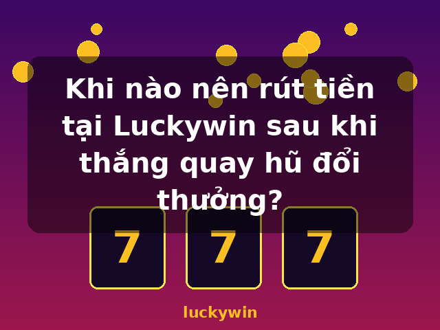 Khi nào nên rút tiền tại Luckywin sau khi thắng quay hũ đổi thưởng? - luckywin Khi nào nên rút tiền tại Luckywin sau khi thắng quay hũ đổi thưởng? - luckywin