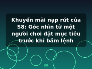 Khuyến mãi nạp rút của S8: Góc nhìn từ một người chơi đặt mục tiêu trước khi bấm lệnh - S8