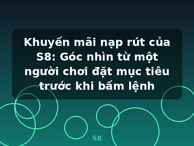Khuyến mãi nạp rút của S8: Góc nhìn từ một người chơi đặt mục tiêu trước khi bấm lệnh - S8