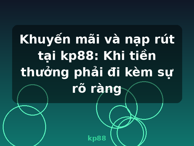 Khuyến mãi và nạp rút tại kp88: Khi tiền thưởng phải đi kèm sự rõ ràng - kp88 Khuyến mãi và nạp rút tại kp88: Khi tiền thưởng phải đi kèm sự rõ ràng - kp88