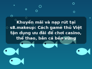 Khuyến mãi và nạp rút tại s8.makeup: Cách game thủ Việt tận dụng ưu đãi để chơi casino, thể thao, bắn cá bền vững