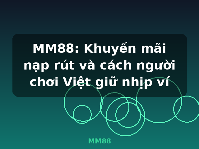 MM88: Khuyến mãi nạp rút và cách người chơi Việt giữ nhịp ví - MM88 MM88: Khuyến mãi nạp rút và cách người chơi Việt giữ nhịp ví - MM88