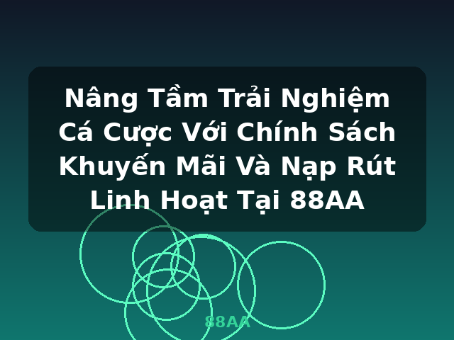 Nâng Tầm Trải Nghiệm Cá Cược Với Chính Sách Khuyến Mãi Và Nạp Rút Linh Hoạt Tại 88AA - 88AA Nâng Tầm Trải Nghiệm Cá Cược Với Chính Sách Khuyến Mãi Và Nạp Rút Linh Hoạt Tại 88AA - 88AA