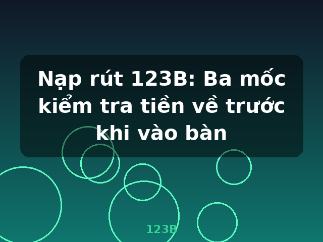Nạp rút 123B: Ba mốc kiểm tra tiền về trước khi vào bàn - 123B