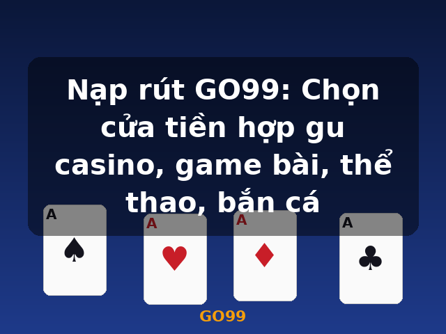 Nạp rút GO99: Chọn cửa tiền hợp gu casino, game bài, thể thao, bắn cá - GO99