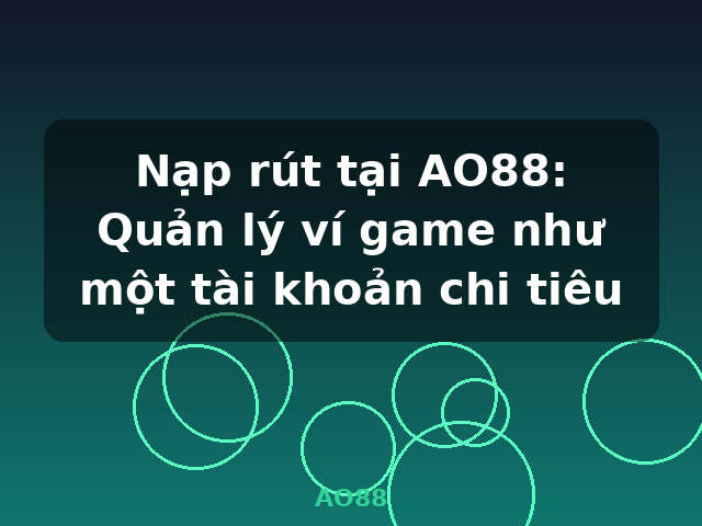 Nạp rút tại AO88: Quản lý ví game như một tài khoản chi tiêu - AO88