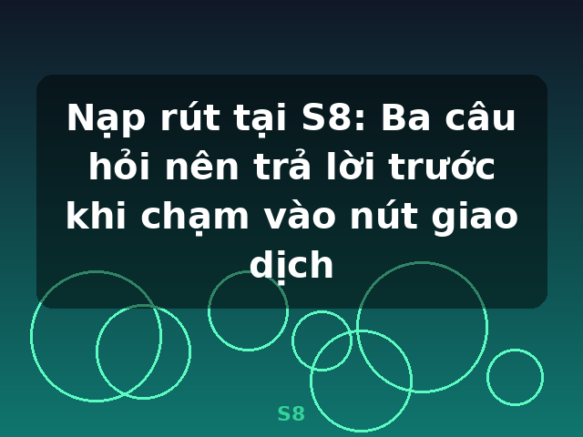 Nạp rút tại S8: Ba câu hỏi nên trả lời trước khi chạm vào nút giao dịch - S8