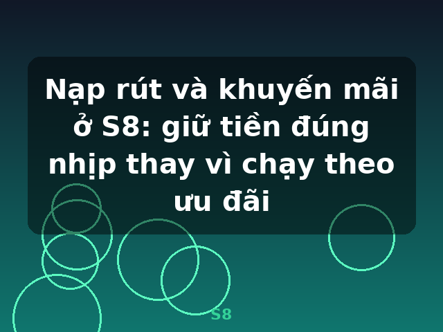 Nạp rút và khuyến mãi ở S8: giữ tiền đúng nhịp thay vì chạy theo ưu đãi - S8