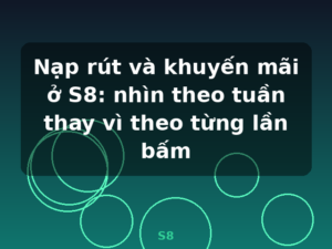 Nạp rút và khuyến mãi ở S8: nhìn theo tuần thay vì theo từng lần bấm - S8