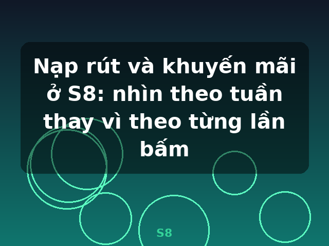 Nạp rút và khuyến mãi ở S8: nhìn theo tuần thay vì theo từng lần bấm - S8