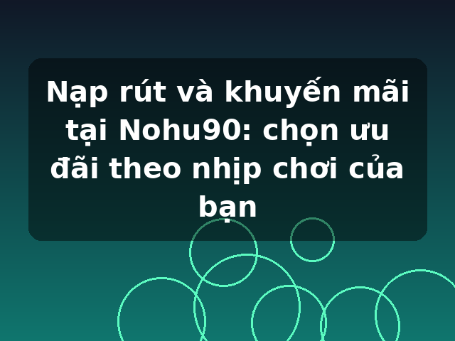 Nạp rút và khuyến mãi tại Nohu90: chọn ưu đãi theo nhịp chơi của bạn Nạp rút và khuyến mãi tại Nohu90: chọn ưu đãi theo nhịp chơi của bạn