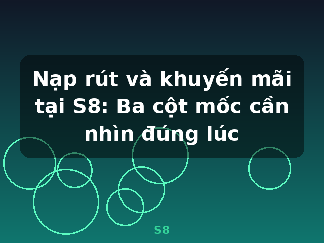 Nạp rút và khuyến mãi tại S8: Ba cột mốc cần nhìn đúng lúc - S8