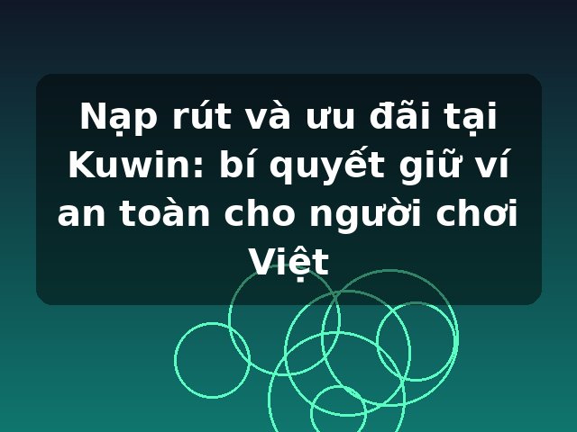 Nạp rút và ưu đãi tại Kuwin: bí quyết giữ ví an toàn cho người chơi Việt
