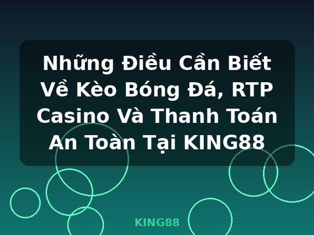 Những Điều Cần Biết Về Kèo Bóng Đá, RTP Casino Và Thanh Toán An Toàn Tại KING88 - KING88 Những Điều Cần Biết Về Kèo Bóng Đá, RTP Casino Và Thanh Toán An Toàn Tại KING88 - KING88