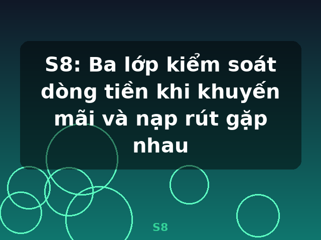 S8: Ba lớp kiểm soát dòng tiền khi khuyến mãi và nạp rút gặp nhau - S8 S8: Ba lớp kiểm soát dòng tiền khi khuyến mãi và nạp rút gặp nhau - S8