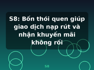S8: Bốn thói quen giúp giao dịch nạp rút và nhận khuyến mãi không rối - S8
