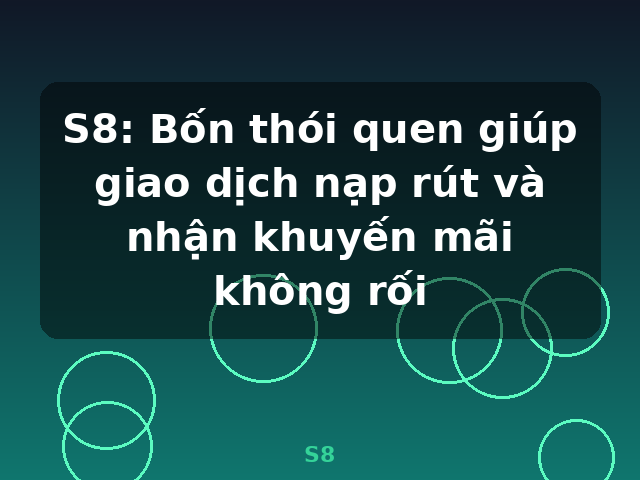 S8: Bốn thói quen giúp giao dịch nạp rút và nhận khuyến mãi không rối - S8