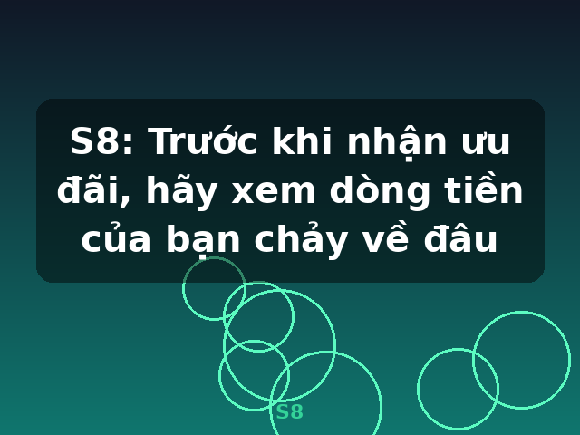 S8: Trước khi nhận ưu đãi, hãy xem dòng tiền của bạn chảy về đâu - S8