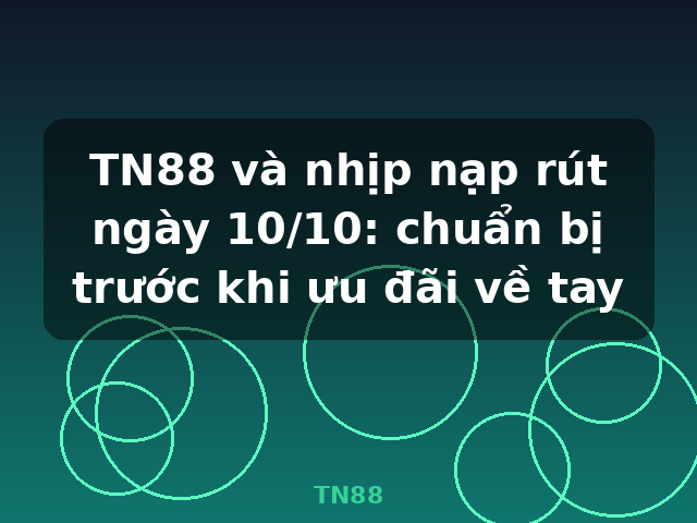 TN88 và nhịp nạp rút ngày 10/10: chuẩn bị trước khi ưu đãi về tay - TN88 TN88 và nhịp nạp rút ngày 10/10: chuẩn bị trước khi ưu đãi về tay - TN88