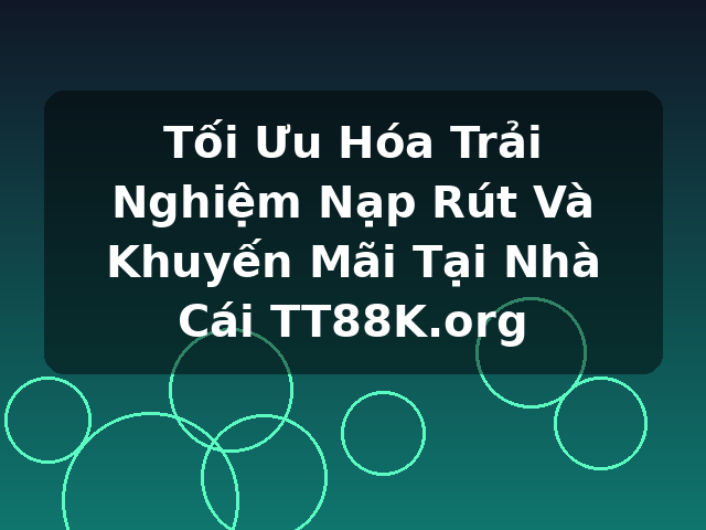 Tối Ưu Hóa Trải Nghiệm Nạp Rút Và Khuyến Mãi Tại Nhà Cái TT88K.org Tối Ưu Hóa Trải Nghiệm Nạp Rút Và Khuyến Mãi Tại Nhà Cái TT88K.org