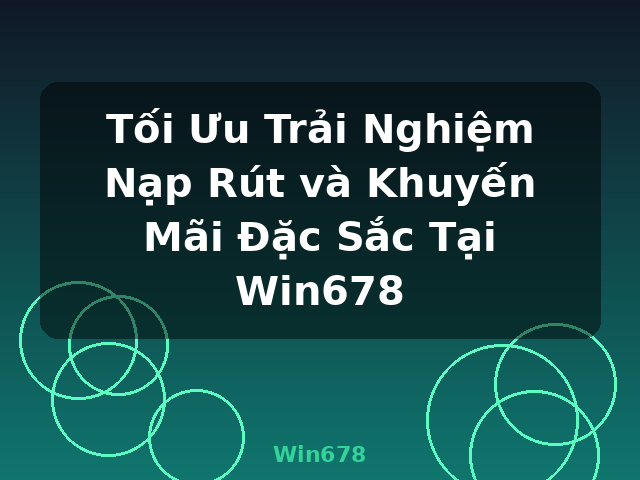 Tối Ưu Trải Nghiệm Nạp Rút và Khuyến Mãi Đặc Sắc Tại Win678 - Win678 Tối Ưu Trải Nghiệm Nạp Rút và Khuyến Mãi Đặc Sắc Tại Win678 - Win678