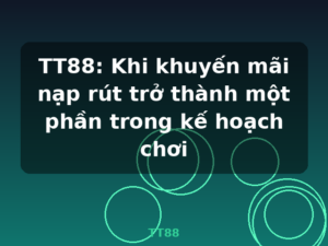 TT88: Khi khuyến mãi nạp rút trở thành một phần trong kế hoạch chơi - TT88