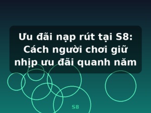 Ưu đãi nạp rút tại S8: Cách người chơi giữ nhịp ưu đãi quanh năm - S8