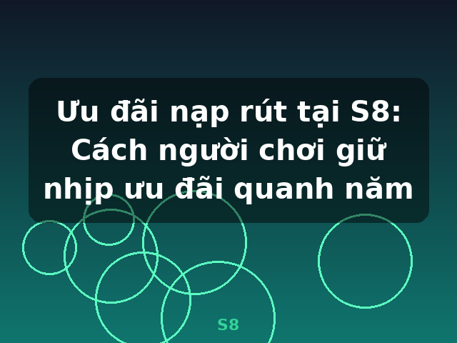 Ưu đãi nạp rút tại S8: Cách người chơi giữ nhịp ưu đãi quanh năm - S8