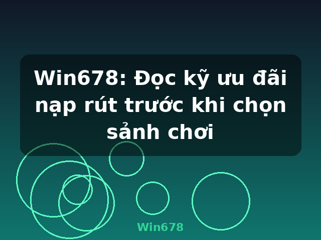 Win678: Đọc kỹ ưu đãi nạp rút trước khi chọn sảnh chơi - Win678